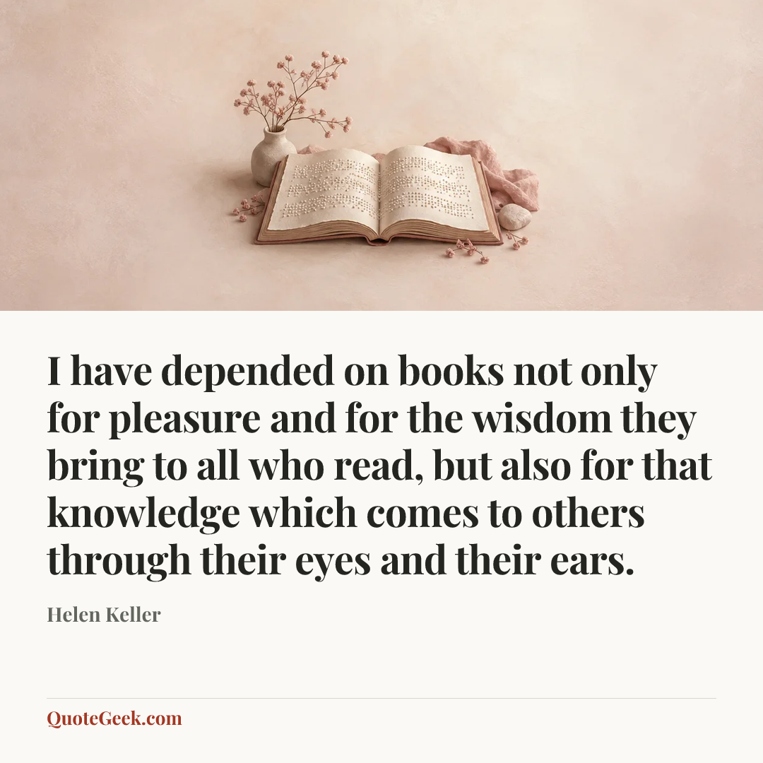 “I have depended on books not only for pleasure and for the wisdom they bring to all who read, but also for that knowledge which comes to others through their eyes and their ears.” — Helen Keller. Illustrated QuoteGeek card.