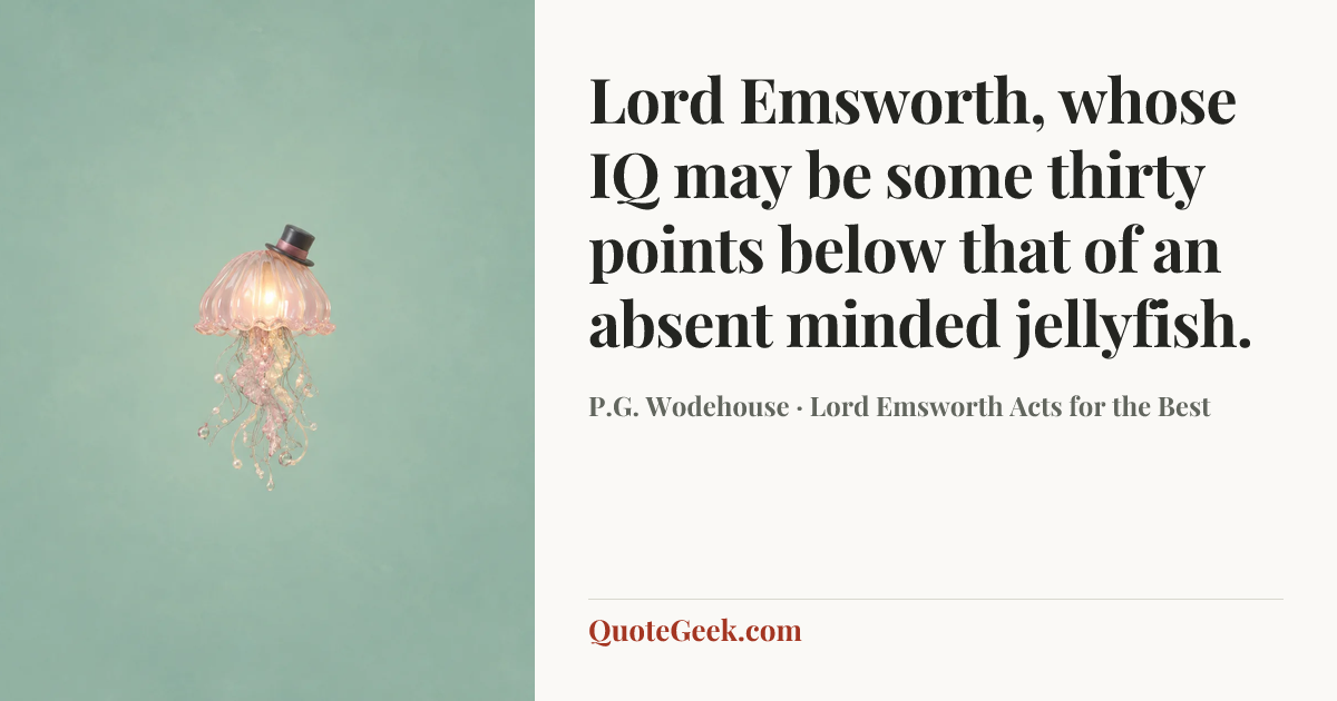 “Lord Emsworth, whose IQ may be some thirty points below that of an absent minded jellyfish.” — P.G. Wodehouse · Lord Emsworth Acts for the Best. Illustrated QuoteGeek card.