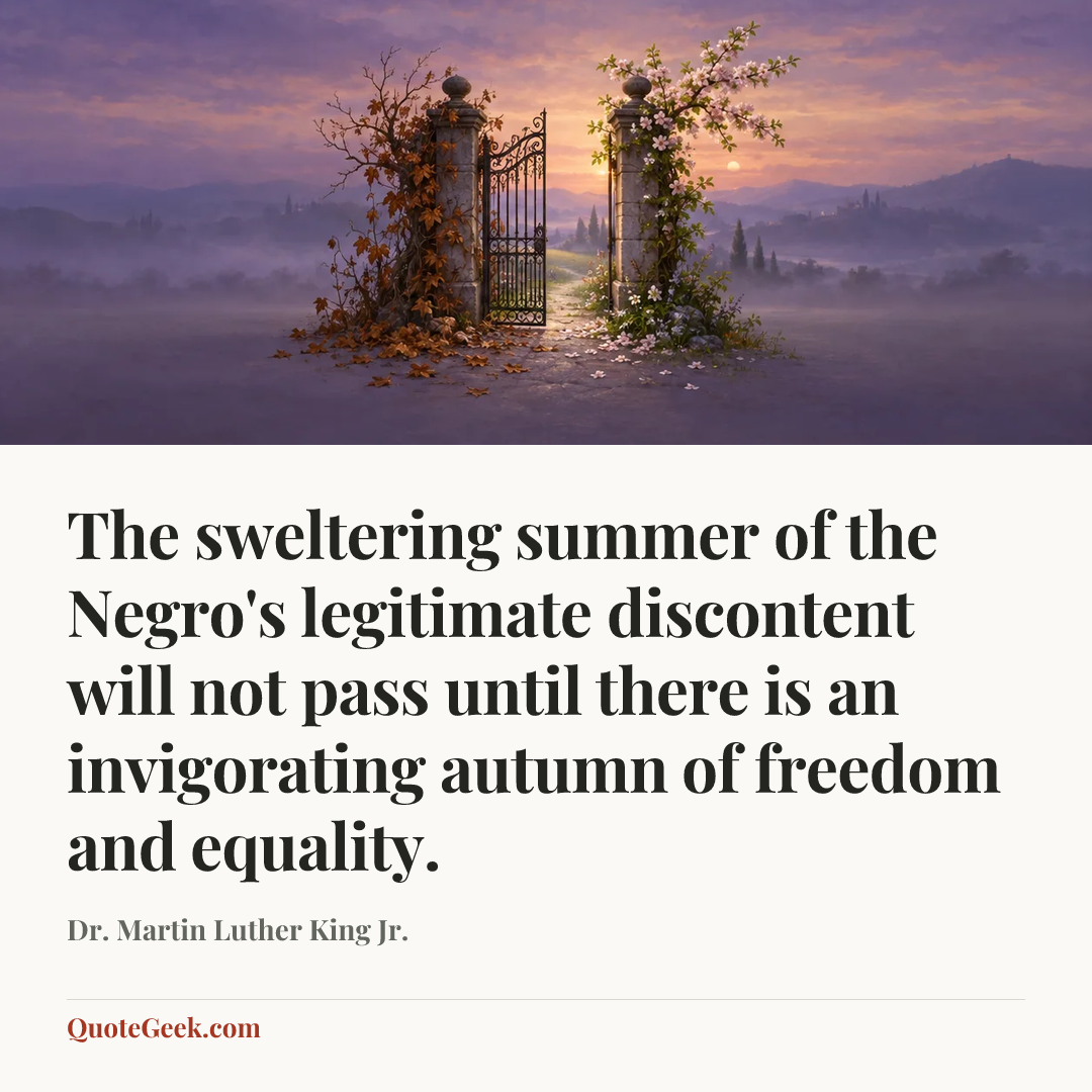 “The sweltering summer of the Negro's legitimate discontent will not pass until there is an invigorating autumn of freedom and equality.” — Dr. Martin Luther King Jr.. Illustrated QuoteGeek card.