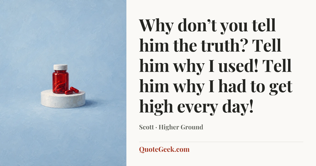 “Why don’t you tell him the truth? Tell him why I used! Tell him why I had to get high every day!” — Scott · Higher Ground. Illustrated QuoteGeek card.
