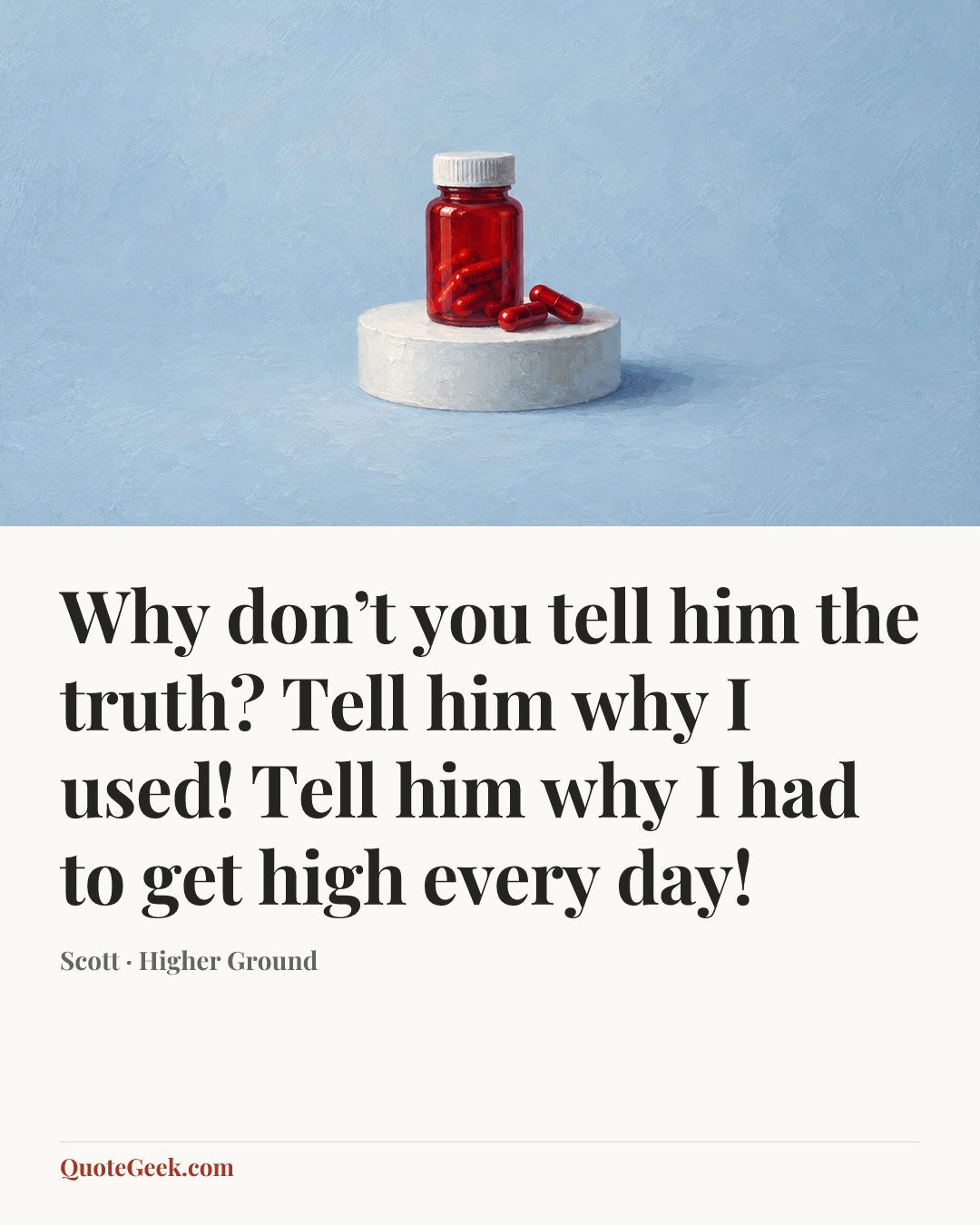 “Why don’t you tell him the truth? Tell him why I used! Tell him why I had to get high every day!” — Scott · Higher Ground. Illustrated QuoteGeek card.