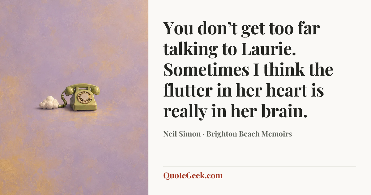 “You don’t get too far talking to Laurie. Sometimes I think the flutter in her heart is really in her brain.” — Neil Simon · Brighton Beach Memoirs. Illustrated QuoteGeek card.