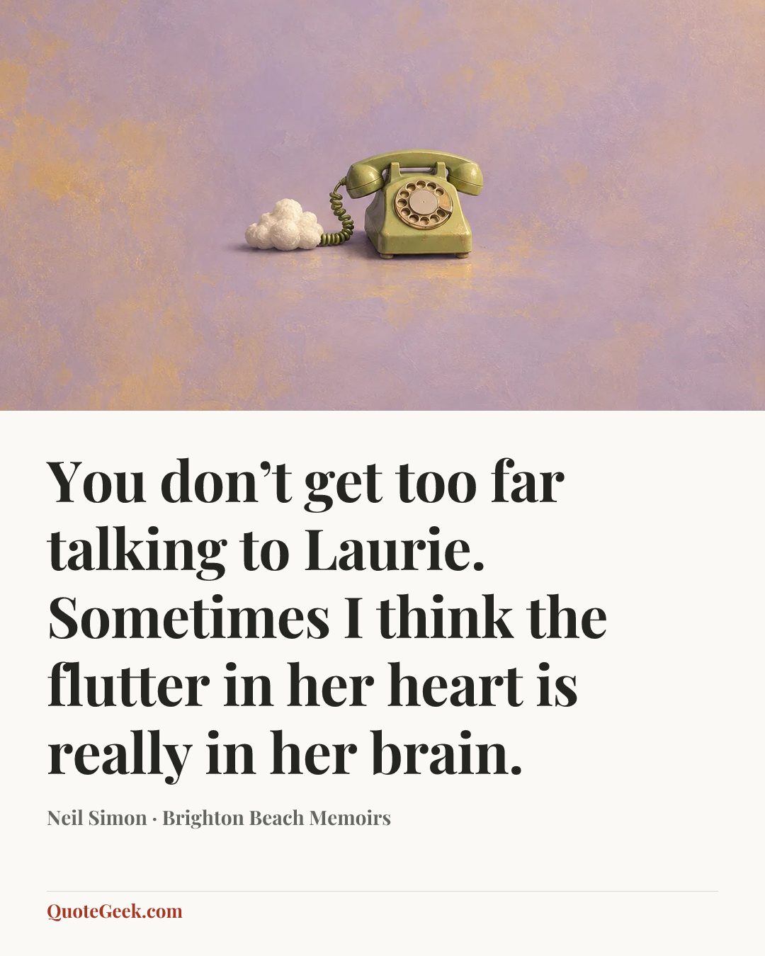 “You don’t get too far talking to Laurie. Sometimes I think the flutter in her heart is really in her brain.” — Neil Simon · Brighton Beach Memoirs. Illustrated QuoteGeek card.