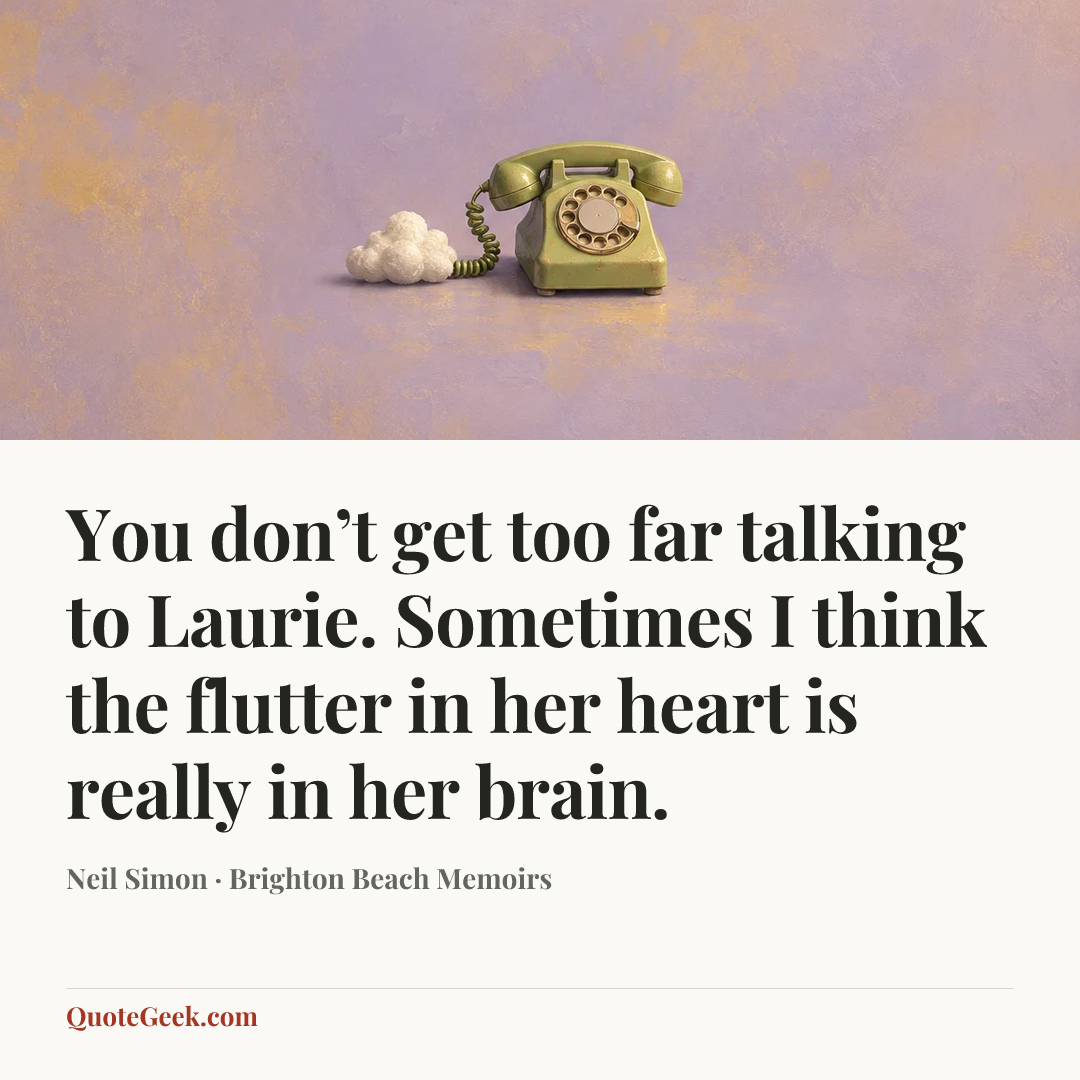 “You don’t get too far talking to Laurie. Sometimes I think the flutter in her heart is really in her brain.” — Neil Simon · Brighton Beach Memoirs. Illustrated QuoteGeek card.