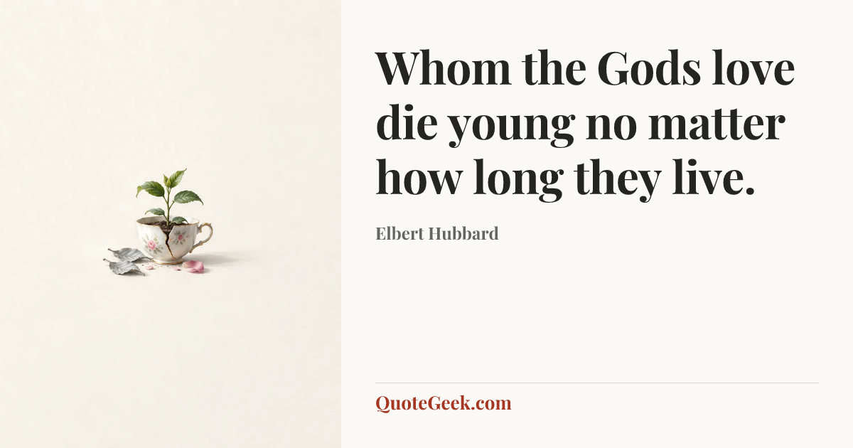 “Whom the Gods love die young no matter how long they live.” — Elbert Hubbard. Illustrated QuoteGeek card.