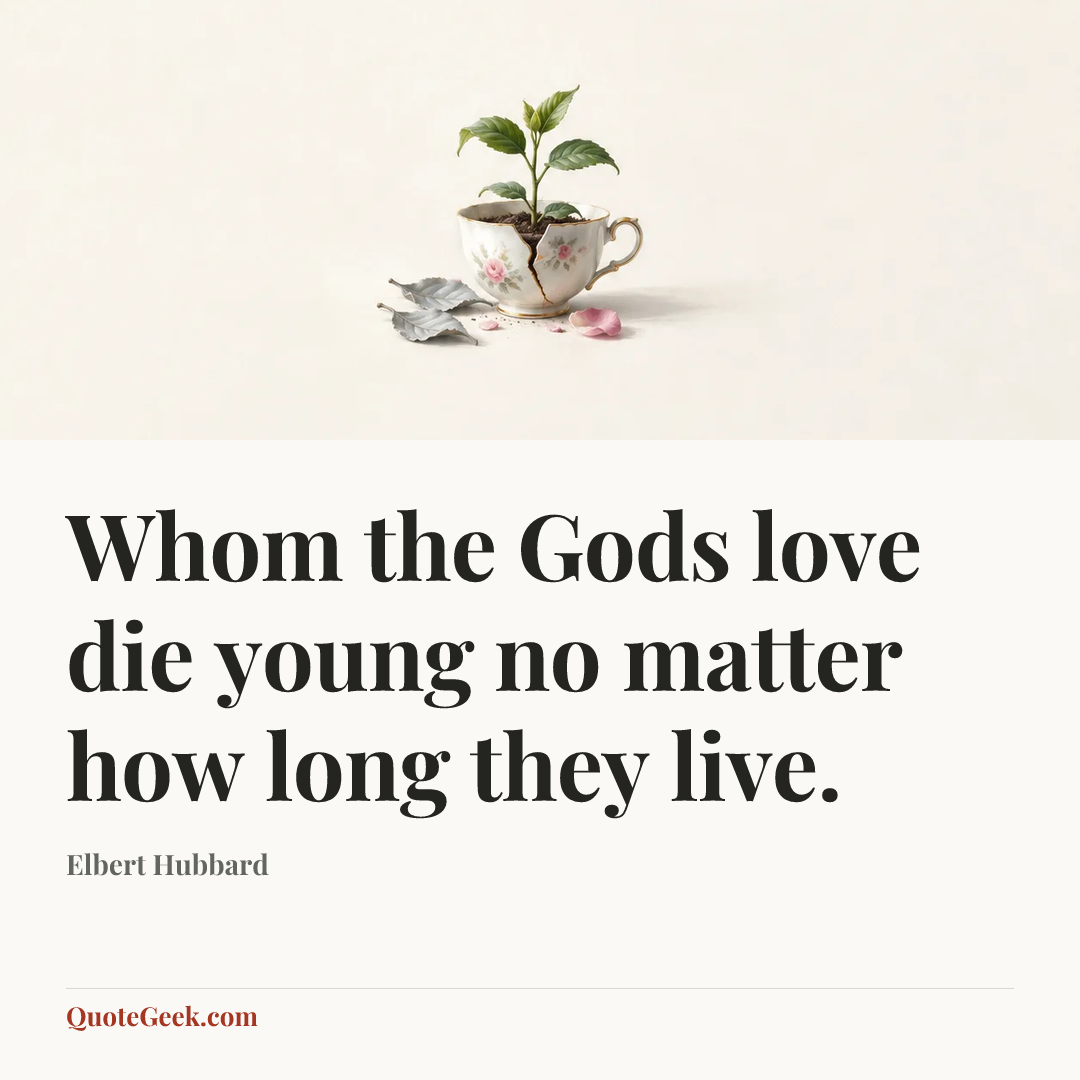 “Whom the Gods love die young no matter how long they live.” — Elbert Hubbard. Illustrated QuoteGeek card.