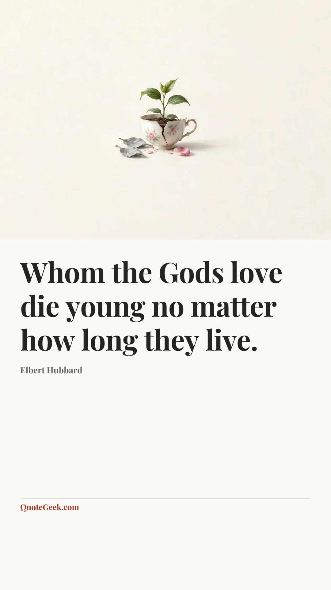 “Whom the Gods love die young no matter how long they live.” — Elbert Hubbard. Illustrated QuoteGeek card.