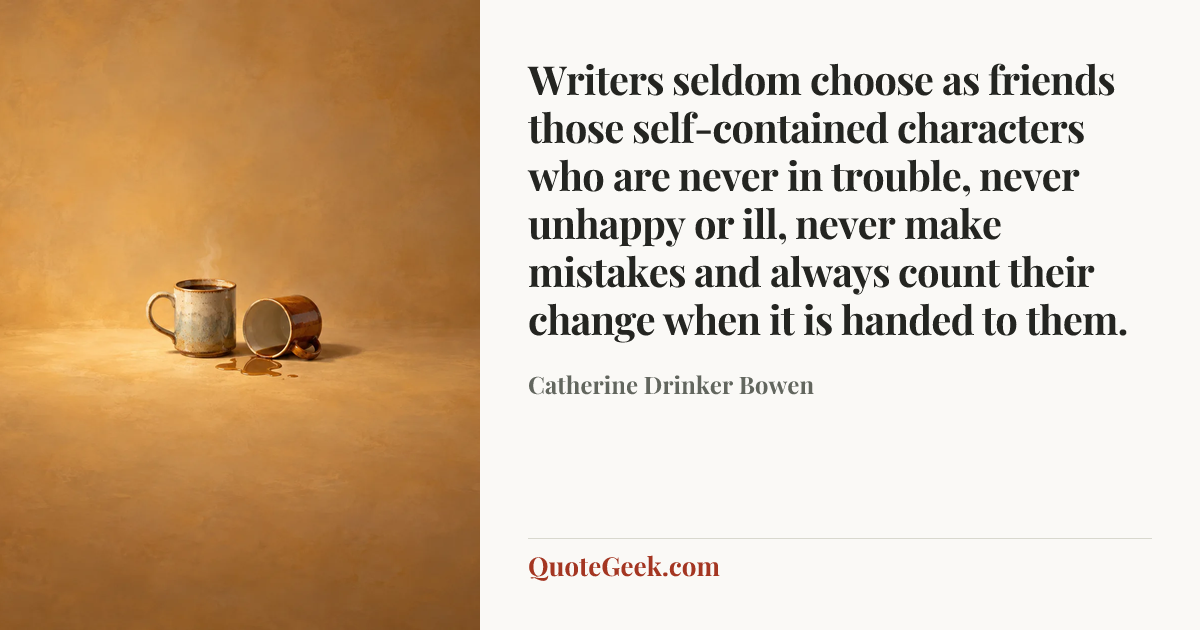 “Writers seldom choose as friends those self-contained characters who are never in trouble, never unhappy or ill, never make mistakes and always count their change when it is handed to them.” — Catherine Drinker Bowen. Illustrated QuoteGeek card.