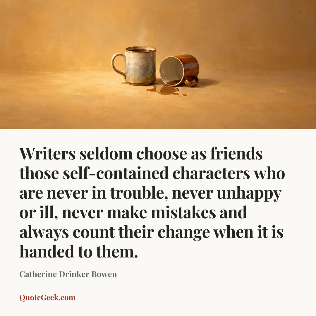 “Writers seldom choose as friends those self-contained characters who are never in trouble, never unhappy or ill, never make mistakes and always count their change when it is handed to them.” — Catherine Drinker Bowen. Illustrated QuoteGeek card.