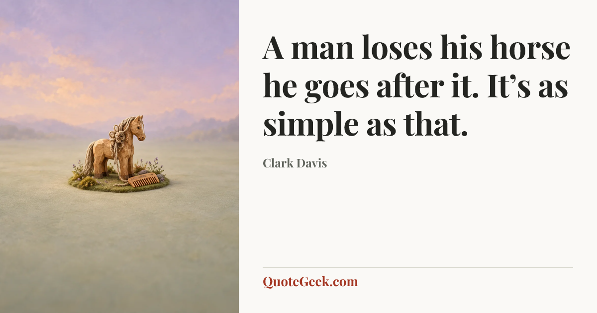 “A man loses his horse he goes after it. It’s as simple as that.” — Clark Davis. Illustrated QuoteGeek card.