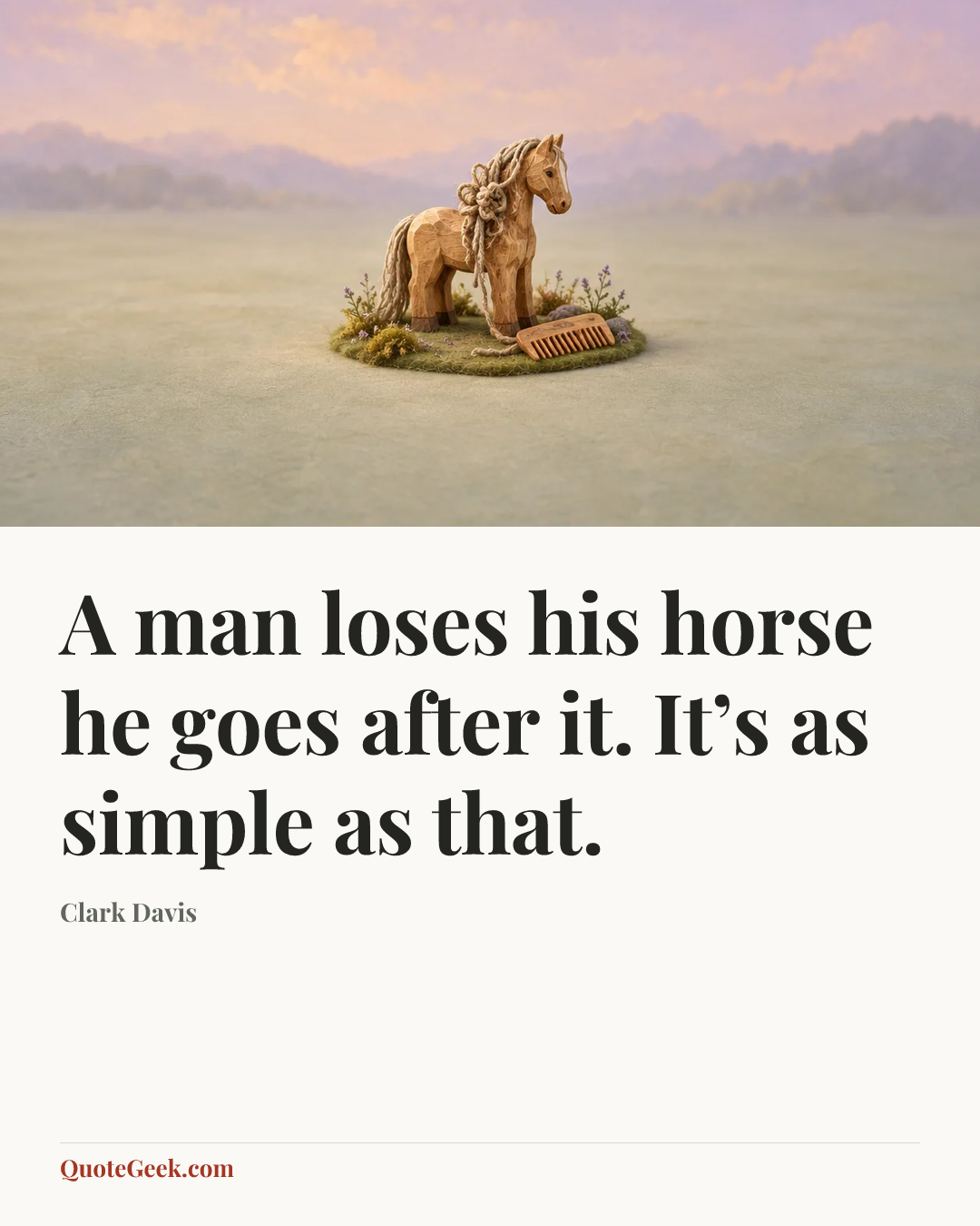 “A man loses his horse he goes after it. It’s as simple as that.” — Clark Davis. Illustrated QuoteGeek card.