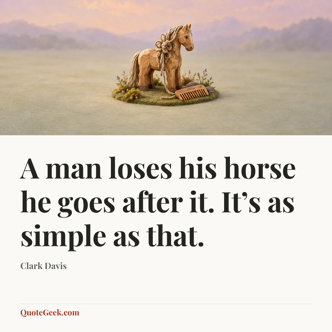 “A man loses his horse he goes after it. It’s as simple as that.” — Clark Davis. Illustrated QuoteGeek card.