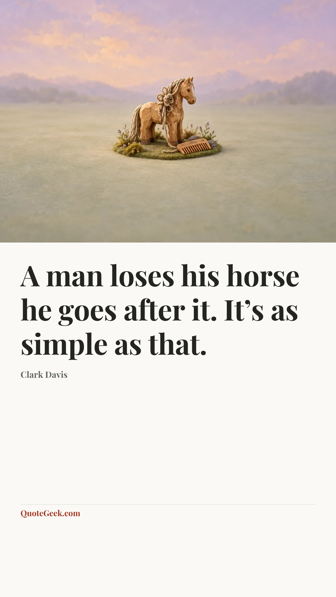 “A man loses his horse he goes after it. It’s as simple as that.” — Clark Davis. Illustrated QuoteGeek card.