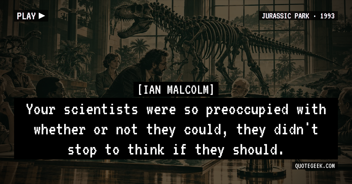 “Your scientists were so preoccupied with whether or not they could, they didn't stop to think if they should.” — Ian Malcolm · Jurassic Park. Illustrated QuoteGeek card.