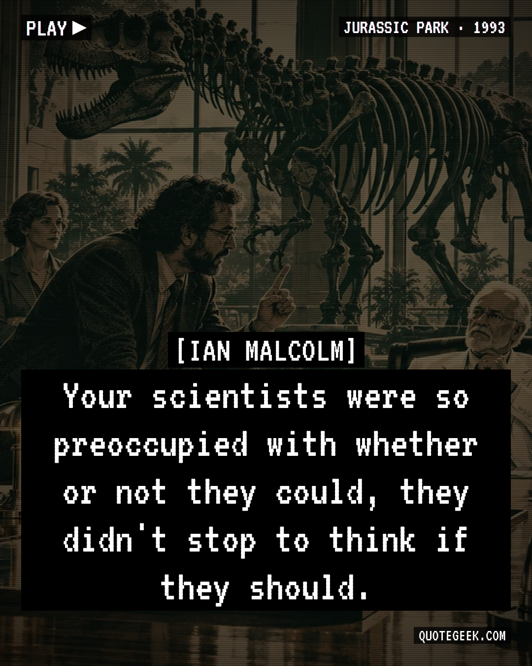 “Your scientists were so preoccupied with whether or not they could, they didn't stop to think if they should.” — Ian Malcolm · Jurassic Park. Illustrated QuoteGeek card.