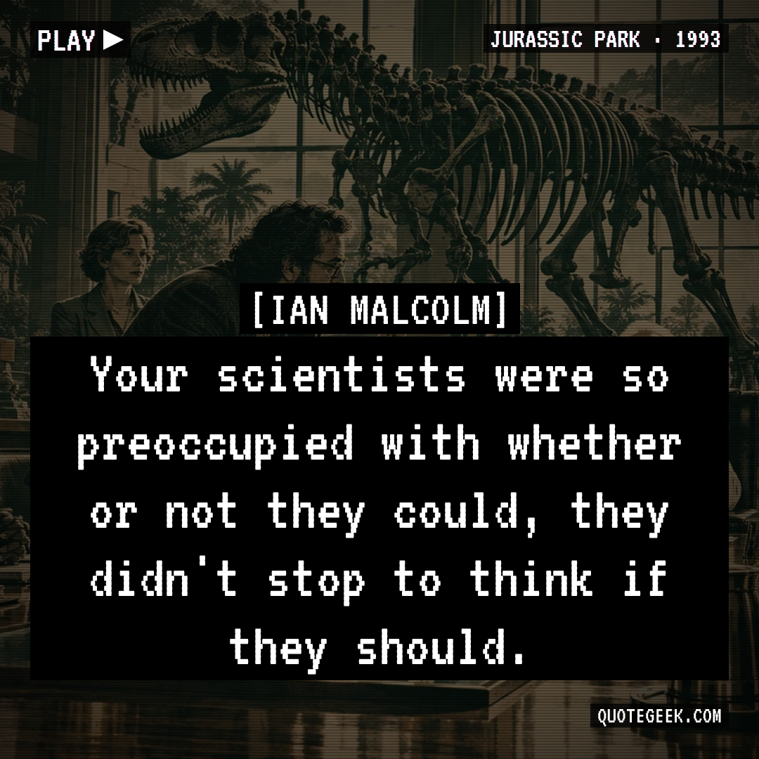 “Your scientists were so preoccupied with whether or not they could, they didn't stop to think if they should.” — Ian Malcolm · Jurassic Park. Illustrated QuoteGeek card.