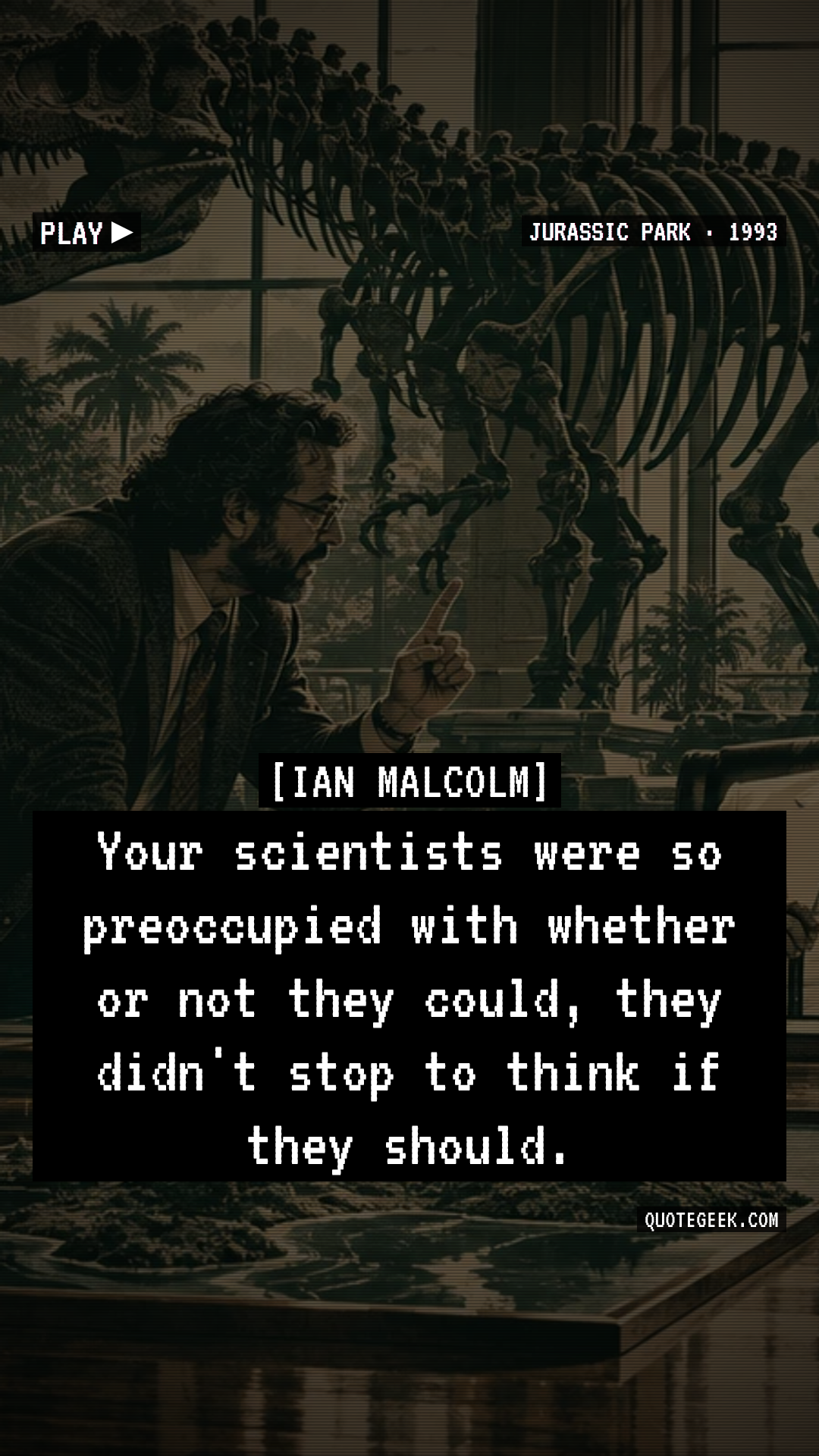“Your scientists were so preoccupied with whether or not they could, they didn't stop to think if they should.” — Ian Malcolm · Jurassic Park. Illustrated QuoteGeek card.