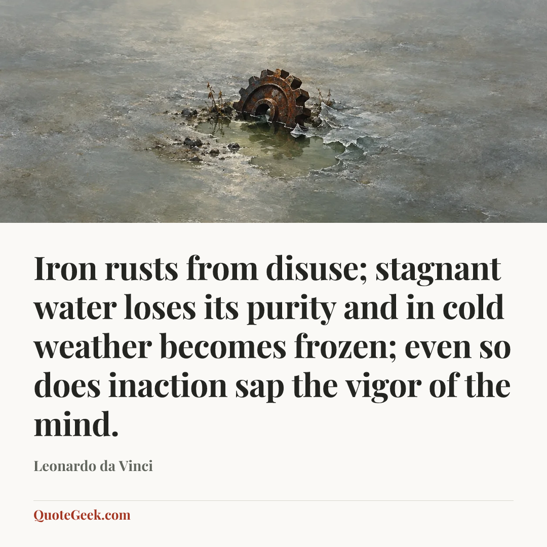 “Iron rusts from disuse; stagnant water loses its purity and in cold weather becomes frozen; even so does inaction sap the vigor of the mind.” — Leonardo da Vinci. Illustrated QuoteGeek card.