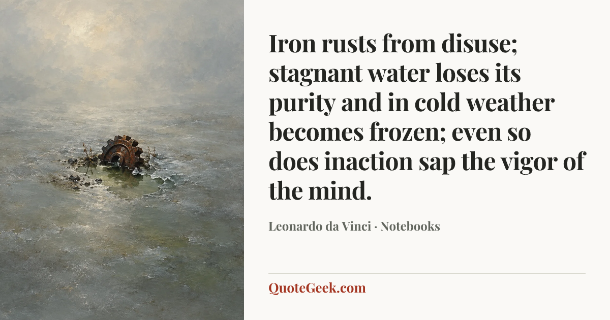 “Iron rusts from disuse; stagnant water loses its purity and in cold weather becomes frozen; even so does inaction sap the vigor of the mind.” — Leonardo da Vinci · Notebooks. Illustrated QuoteGeek card.
