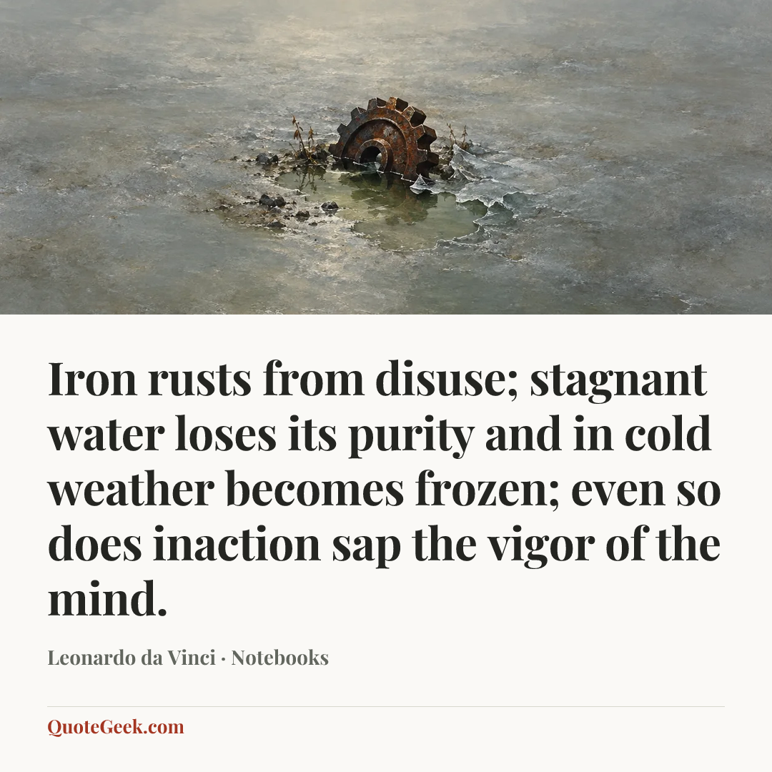 “Iron rusts from disuse; stagnant water loses its purity and in cold weather becomes frozen; even so does inaction sap the vigor of the mind.” — Leonardo da Vinci · Notebooks. Illustrated QuoteGeek card.