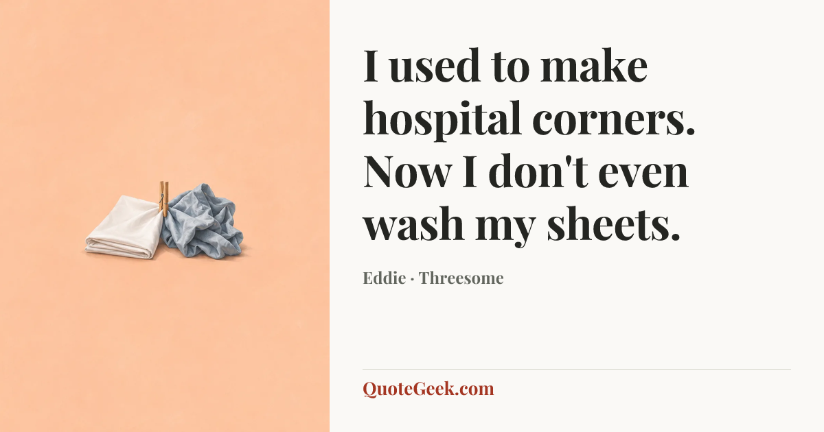 “I used to make hospital corners. Now I don't even wash my sheets.” — Eddie · Threesome. Illustrated QuoteGeek card.