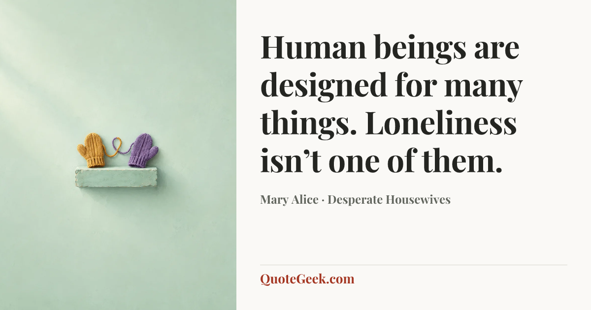 “Human beings are designed for many things. Loneliness isn’t one of them.” — Mary Alice · Desperate Housewives. Illustrated QuoteGeek card.