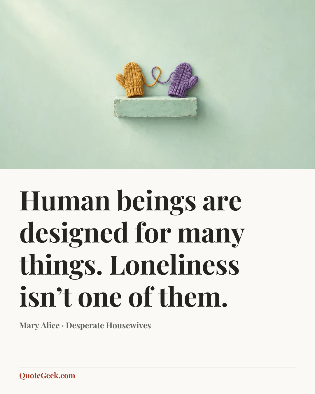 “Human beings are designed for many things. Loneliness isn’t one of them.” — Mary Alice · Desperate Housewives. Illustrated QuoteGeek card.