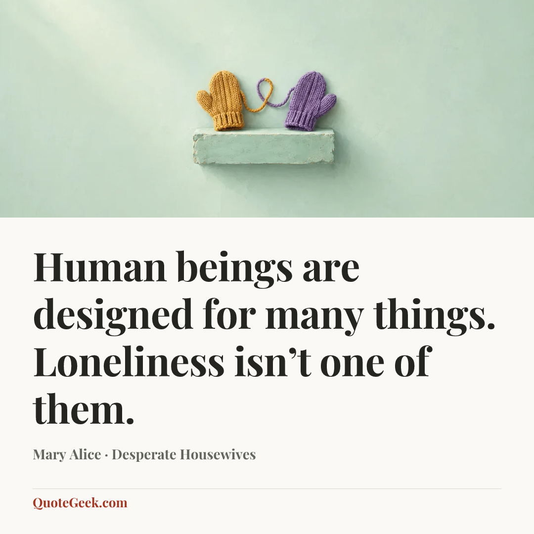 “Human beings are designed for many things. Loneliness isn’t one of them.” — Mary Alice · Desperate Housewives. Illustrated QuoteGeek card.
