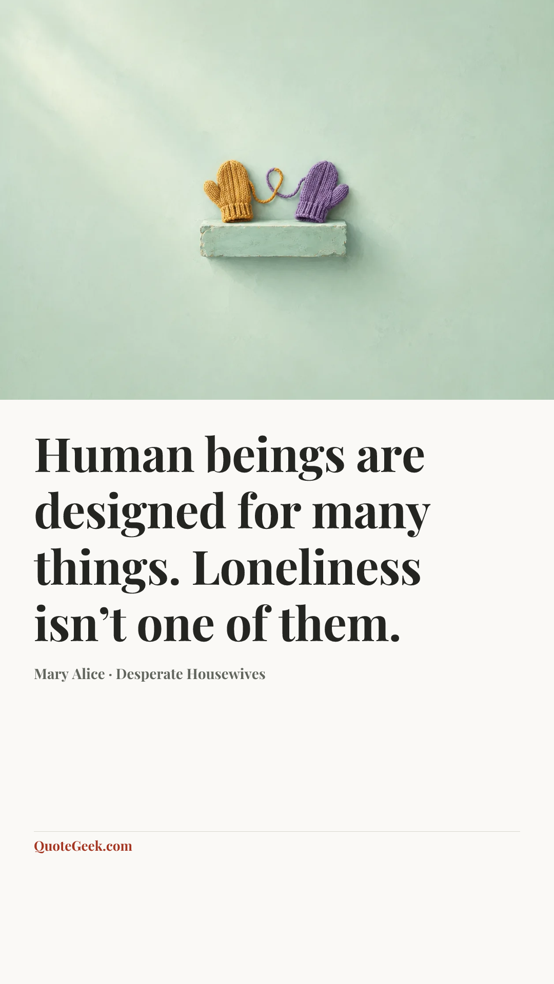“Human beings are designed for many things. Loneliness isn’t one of them.” — Mary Alice · Desperate Housewives. Illustrated QuoteGeek card.