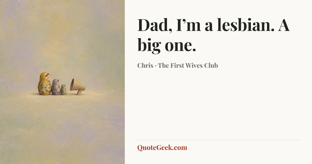 “Dad, I’m a lesbian. A big one.” — Chris · The First Wives Club. Illustrated QuoteGeek card.