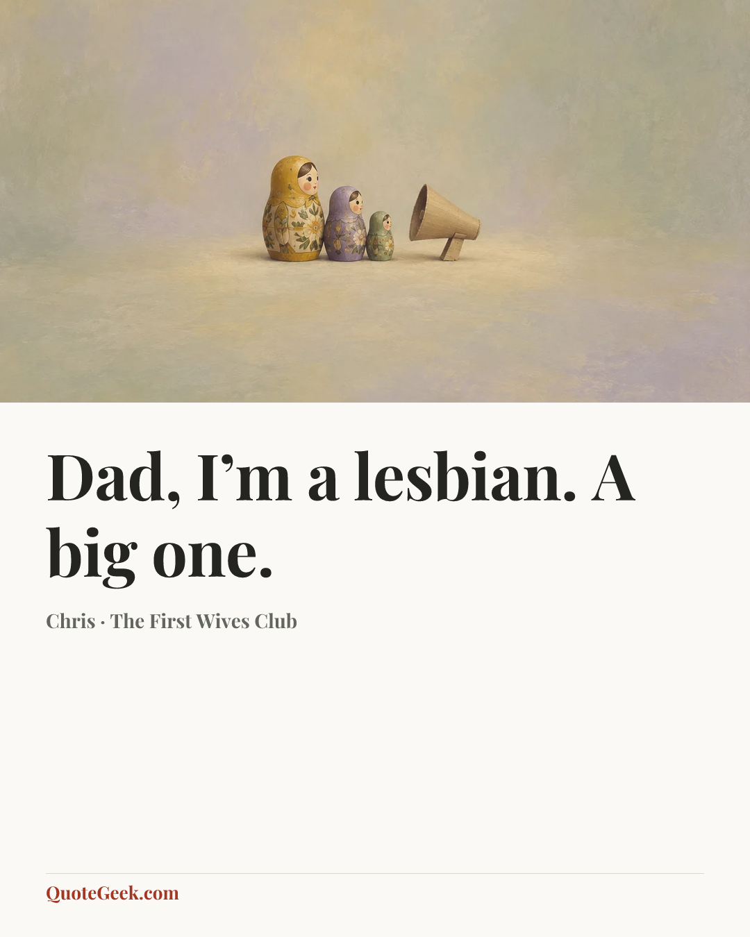 “Dad, I’m a lesbian. A big one.” — Chris · The First Wives Club. Illustrated QuoteGeek card.