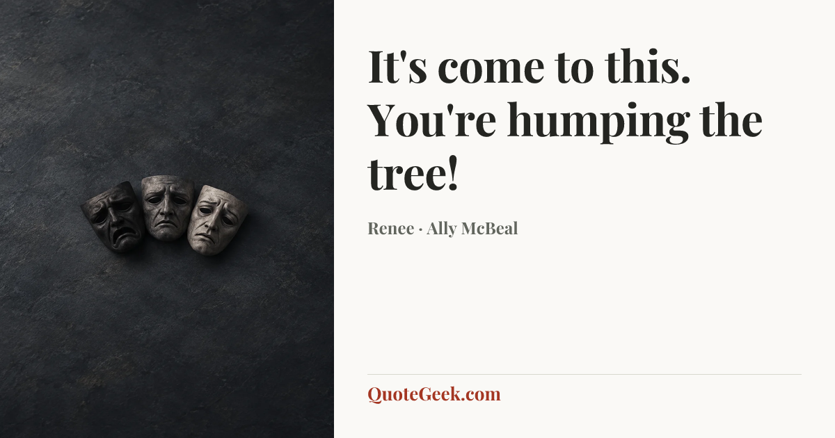 “It's come to this. You're humping the tree!” — Renee · Ally McBeal. Illustrated QuoteGeek card.