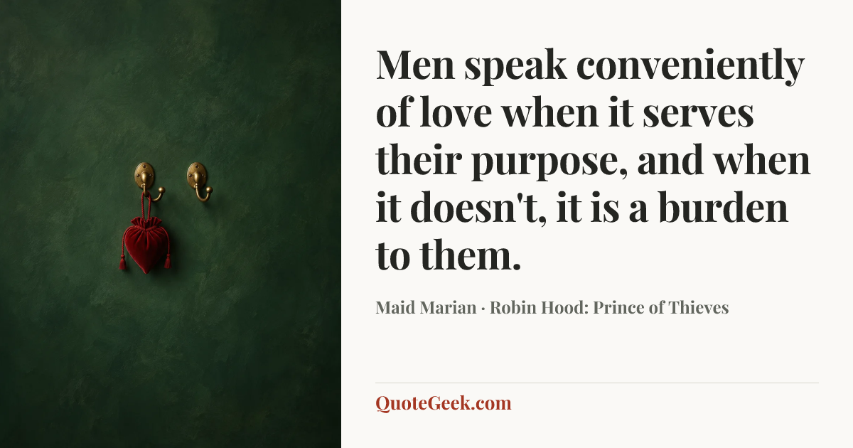 “Men speak conveniently of love when it serves their purpose, and when it doesn't, it is a burden to them.” — Maid Marian · Robin Hood: Prince of Thieves. Illustrated QuoteGeek card.