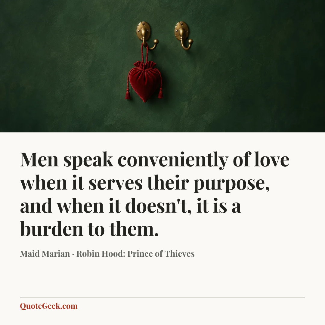 “Men speak conveniently of love when it serves their purpose, and when it doesn't, it is a burden to them.” — Maid Marian · Robin Hood: Prince of Thieves. Illustrated QuoteGeek card.