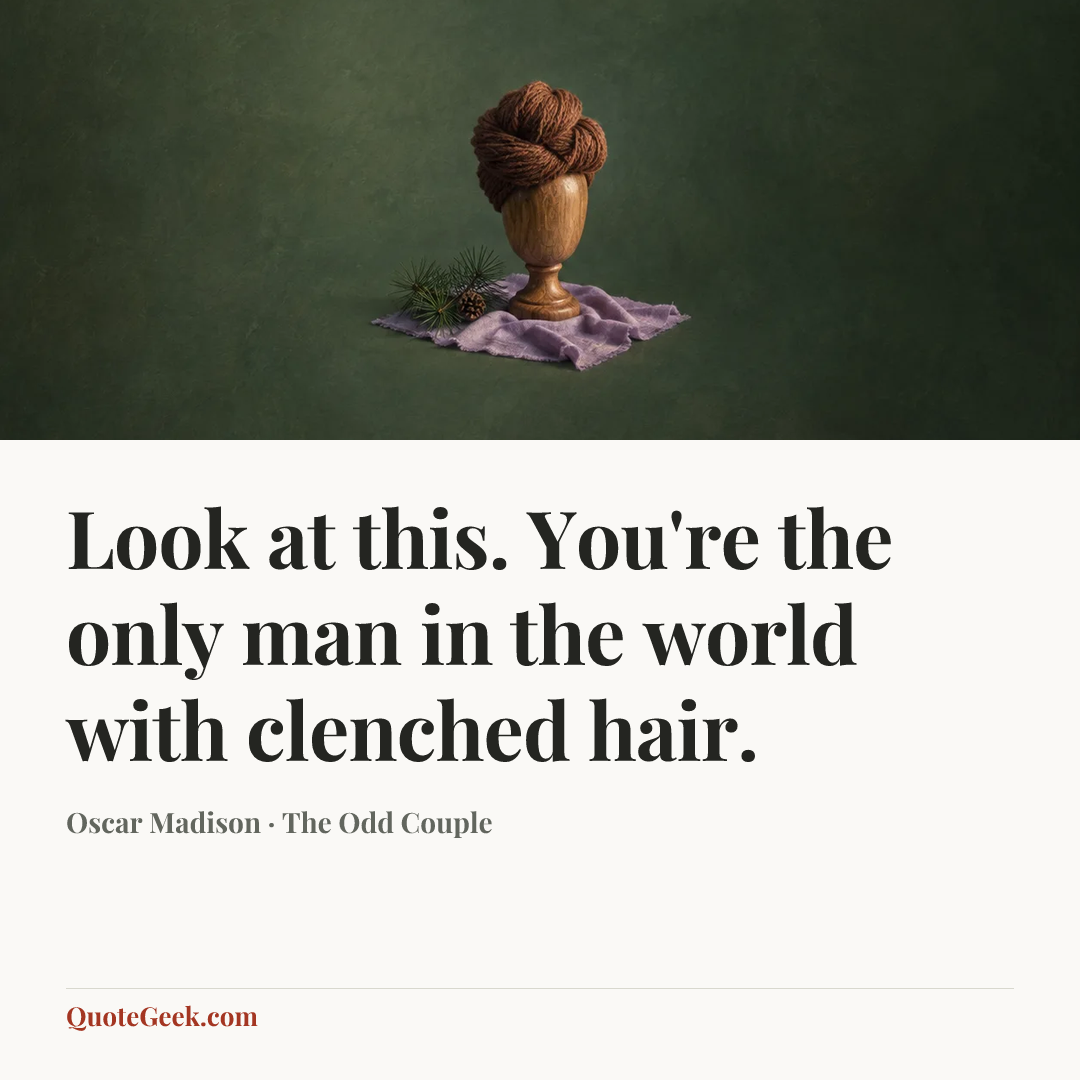 “Look at this. You're the only man in the world with clenched hair.” — Oscar Madison · The Odd Couple. Illustrated QuoteGeek card.