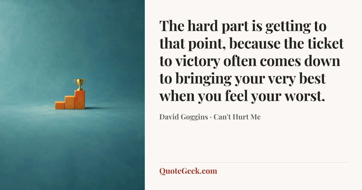 “The hard part is getting to that point, because the ticket to victory often comes down to bringing your very best when you feel your worst.” — David Goggins · Can't Hurt Me. Illustrated QuoteGeek card.