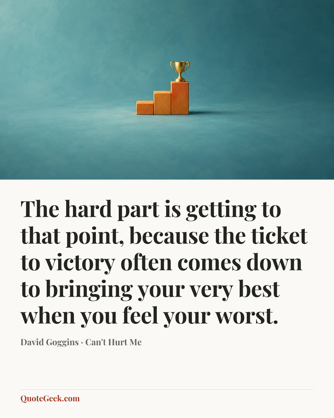 “The hard part is getting to that point, because the ticket to victory often comes down to bringing your very best when you feel your worst.” — David Goggins · Can't Hurt Me. Illustrated QuoteGeek card.