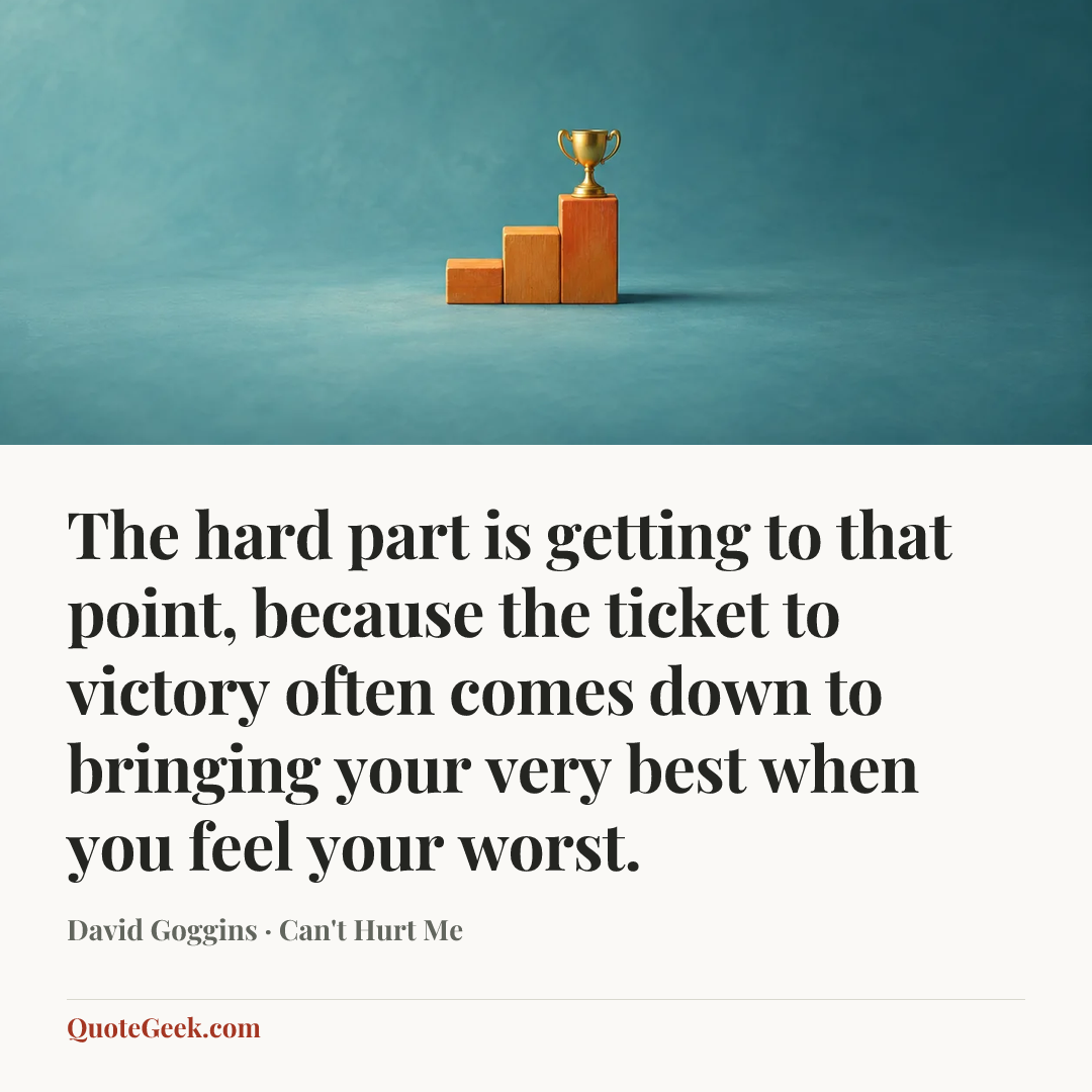 “The hard part is getting to that point, because the ticket to victory often comes down to bringing your very best when you feel your worst.” — David Goggins · Can't Hurt Me. Illustrated QuoteGeek card.