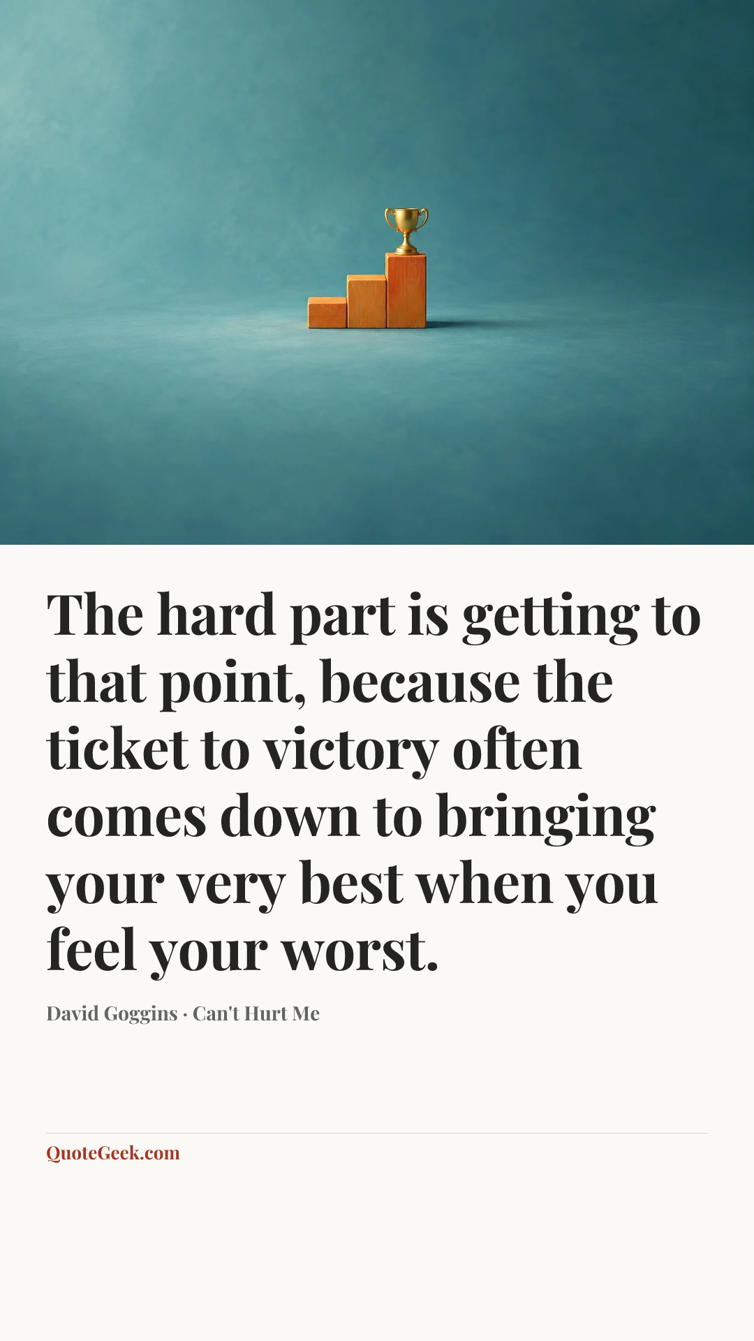 “The hard part is getting to that point, because the ticket to victory often comes down to bringing your very best when you feel your worst.” — David Goggins · Can't Hurt Me. Illustrated QuoteGeek card.