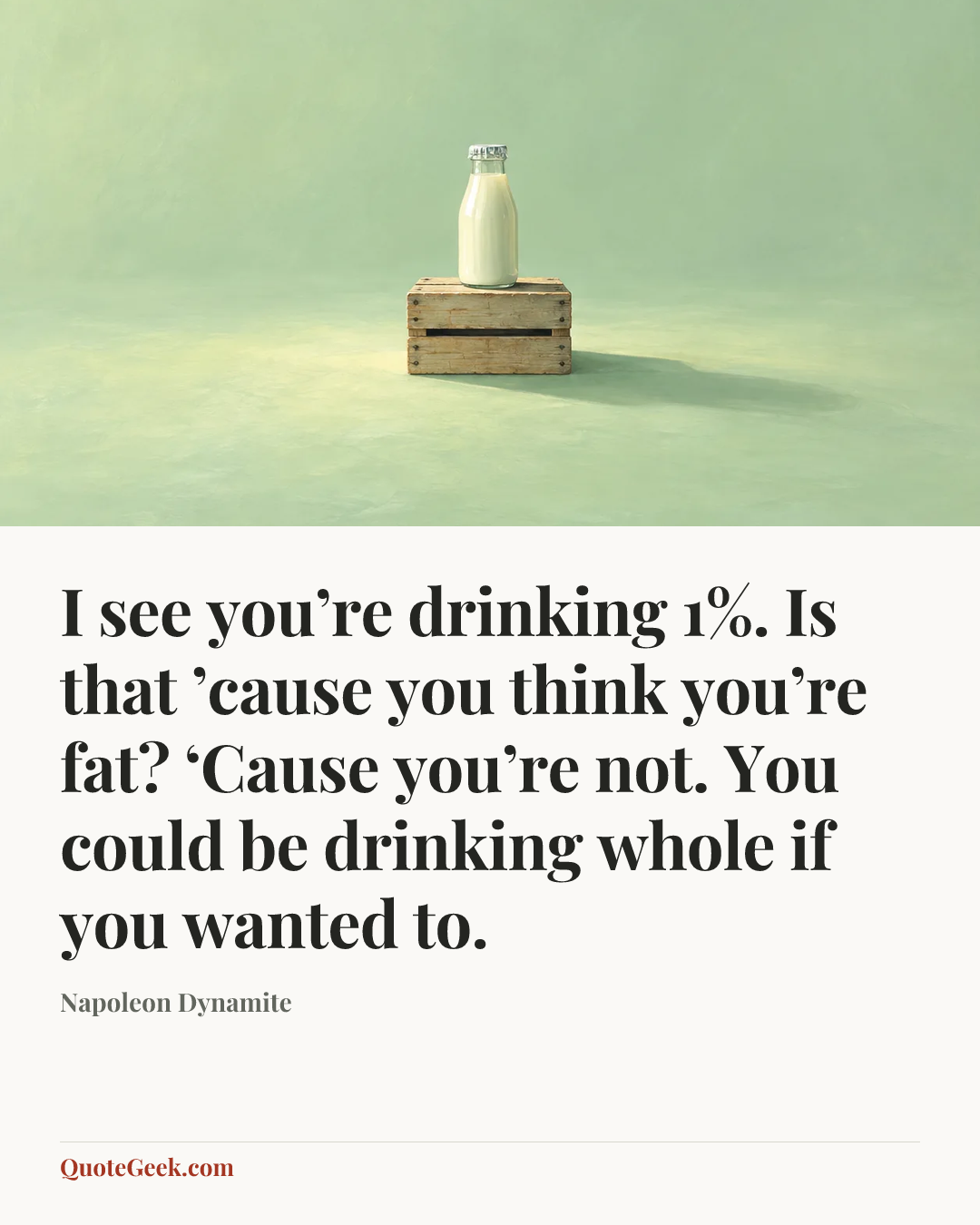 “I see you’re drinking 1%. Is that ’cause you think you’re fat? ‘Cause you’re not. You could be drinking whole if you wanted to.” — Napoleon Dynamite. Illustrated QuoteGeek card.
