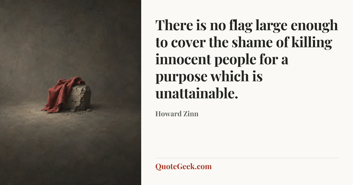 “There is no flag large enough to cover the shame of killing innocent people for a purpose which is unattainable.” — Howard Zinn. Illustrated QuoteGeek card.
