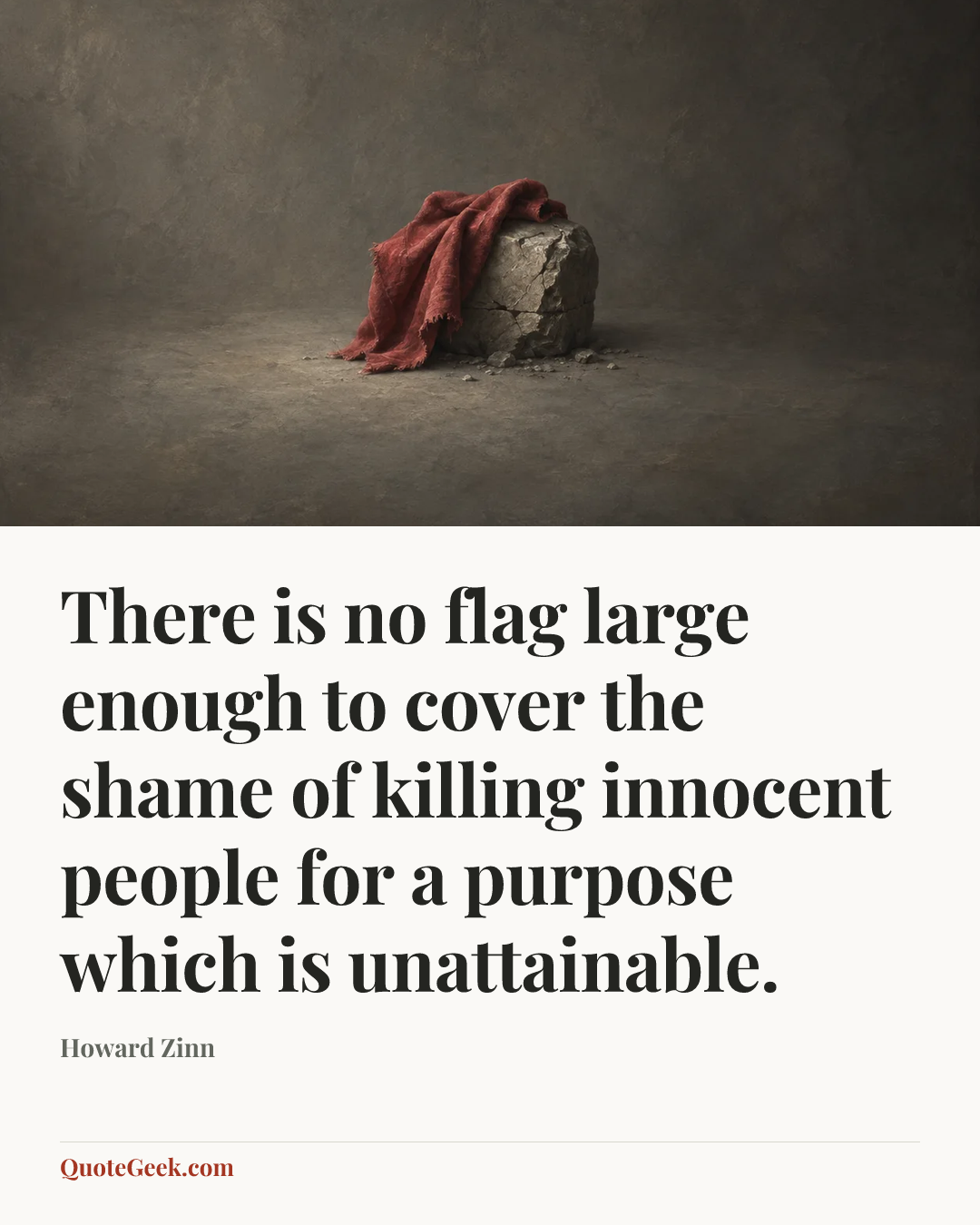 “There is no flag large enough to cover the shame of killing innocent people for a purpose which is unattainable.” — Howard Zinn. Illustrated QuoteGeek card.