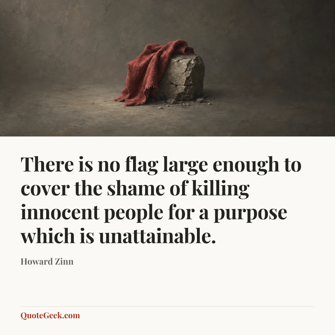 “There is no flag large enough to cover the shame of killing innocent people for a purpose which is unattainable.” — Howard Zinn. Illustrated QuoteGeek card.