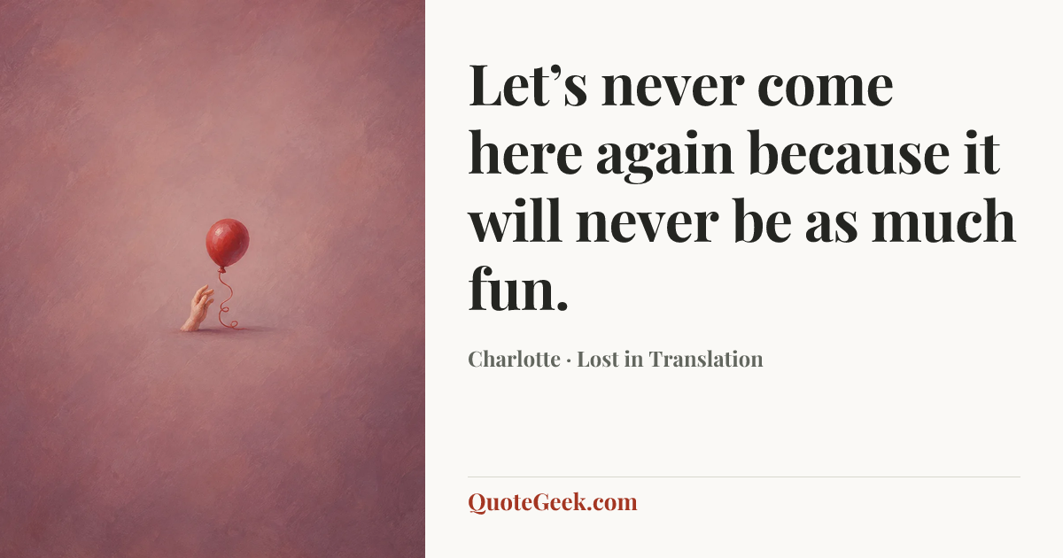 “Let’s never come here again because it will never be as much fun.” — Charlotte · Lost in Translation. Illustrated QuoteGeek card.