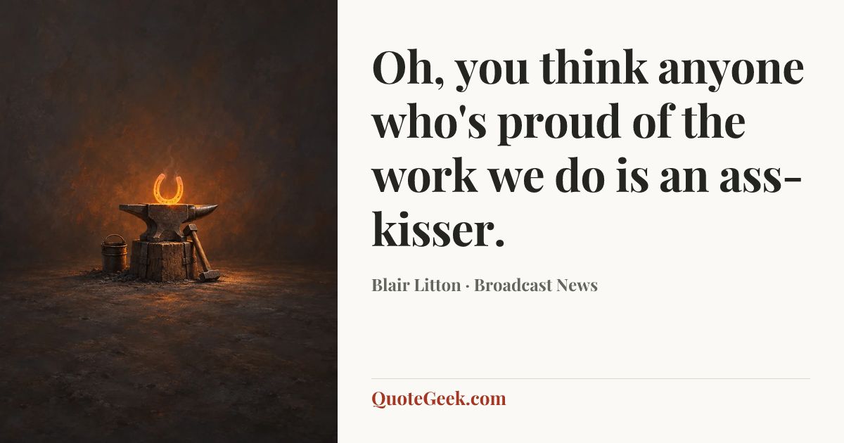 “Oh, you think anyone who's proud of the work we do is an ass-kisser.” — Blair Litton · Broadcast News. Illustrated QuoteGeek card.