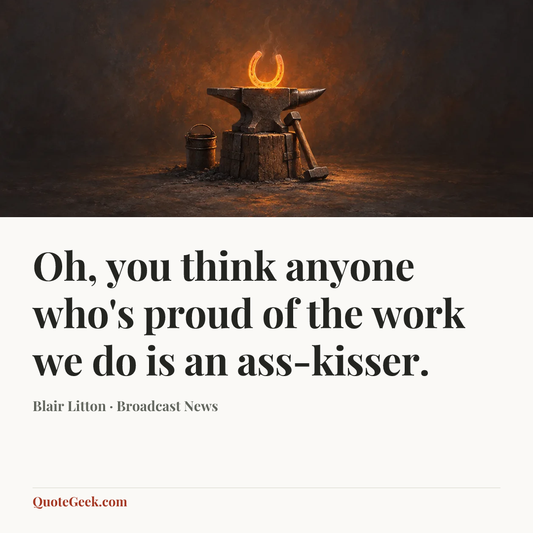 “Oh, you think anyone who's proud of the work we do is an ass-kisser.” — Blair Litton · Broadcast News. Illustrated QuoteGeek card.