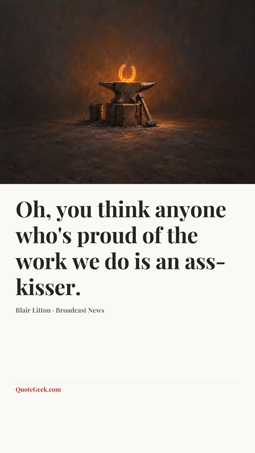 “Oh, you think anyone who's proud of the work we do is an ass-kisser.” — Blair Litton · Broadcast News. Illustrated QuoteGeek card.