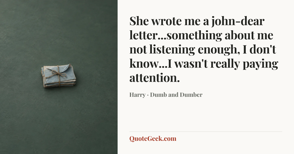 “She wrote me a john-dear letter...something about me not listening enough, I don't know...I wasn't really paying attention.” — Harry · Dumb and Dumber. Illustrated QuoteGeek card.