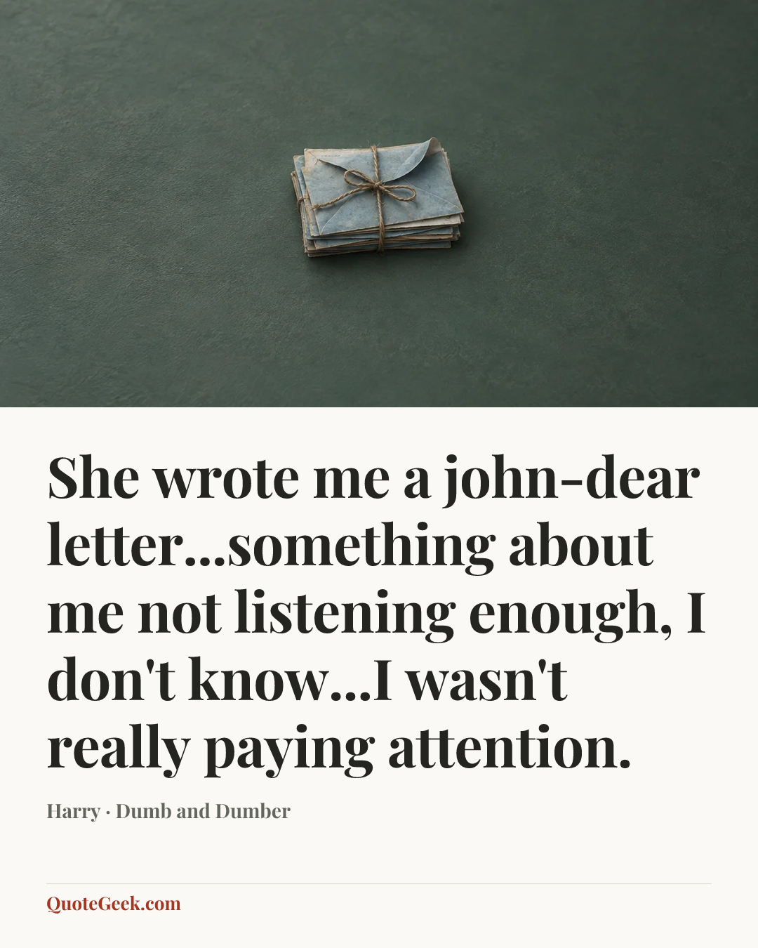 “She wrote me a john-dear letter...something about me not listening enough, I don't know...I wasn't really paying attention.” — Harry · Dumb and Dumber. Illustrated QuoteGeek card.