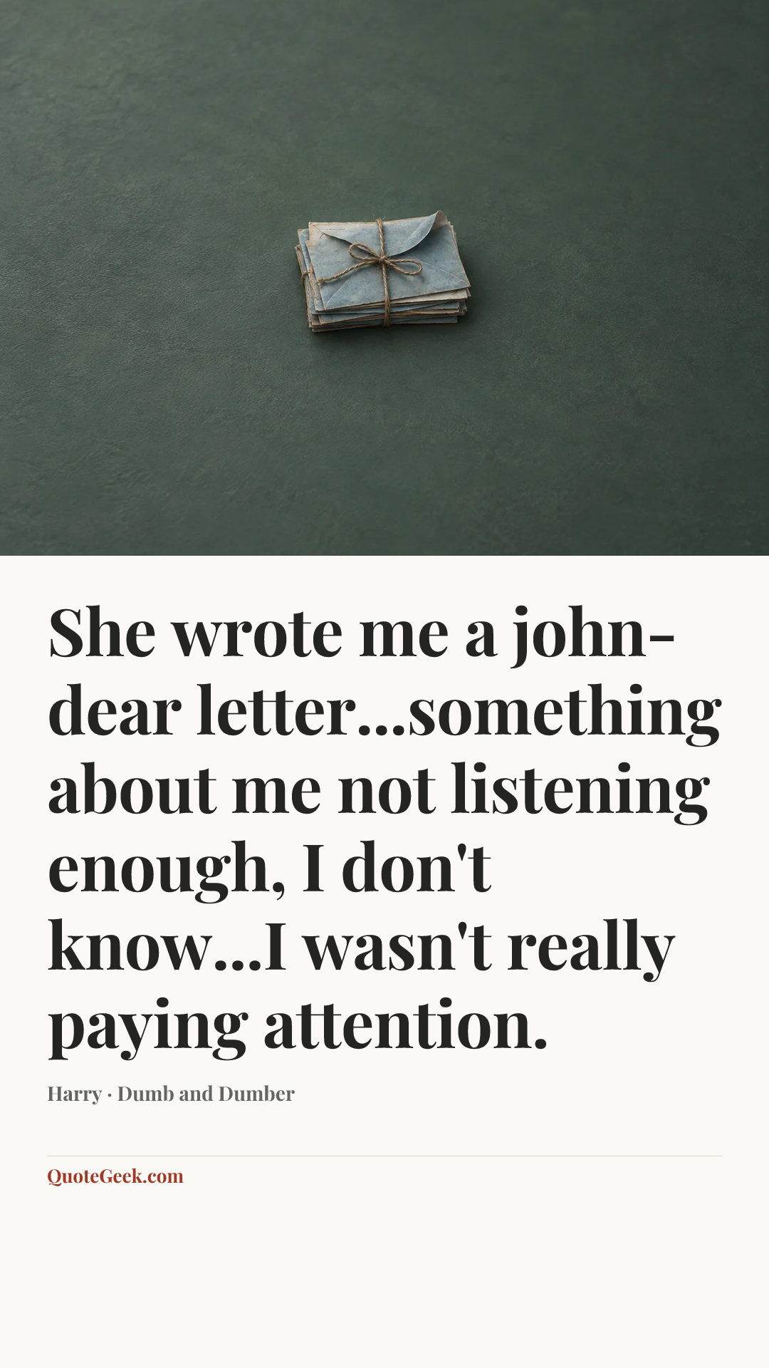 “She wrote me a john-dear letter...something about me not listening enough, I don't know...I wasn't really paying attention.” — Harry · Dumb and Dumber. Illustrated QuoteGeek card.